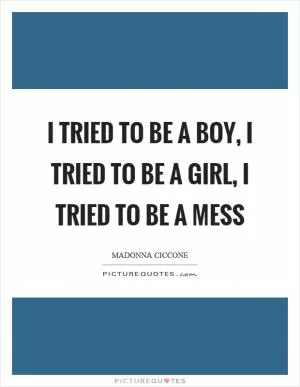 I tried to be a boy, I tried to be a girl, I tried to be a mess Picture Quote #1