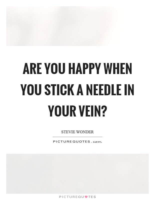 Are you happy when you stick a needle in your vein? Picture Quote #1