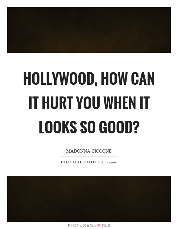 Hollywood, how can it hurt you when it looks so good? Picture Quote #1