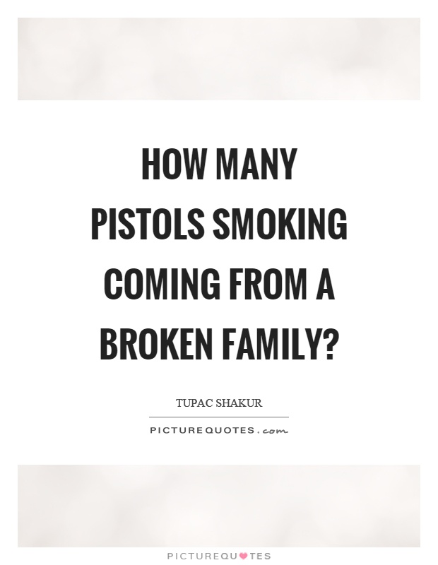 How many pistols smoking coming from a broken family? Picture Quote #1