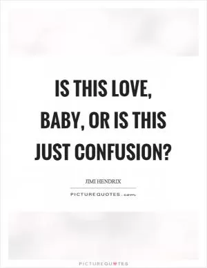 Is this love, baby, or is this just confusion? Picture Quote #1