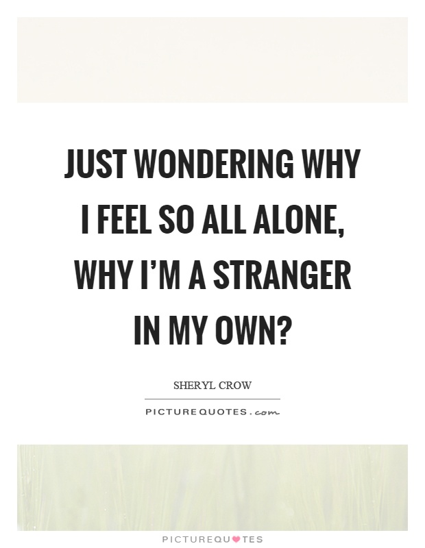 Just wondering why I feel so all alone, why I'm a stranger in my own? Picture Quote #1