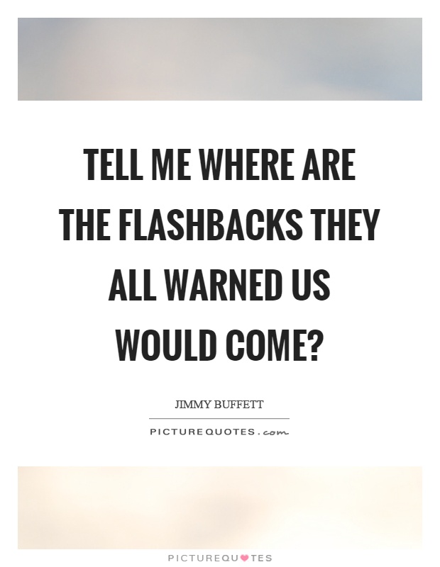 Tell me where are the flashbacks they all warned us would come? Picture Quote #1