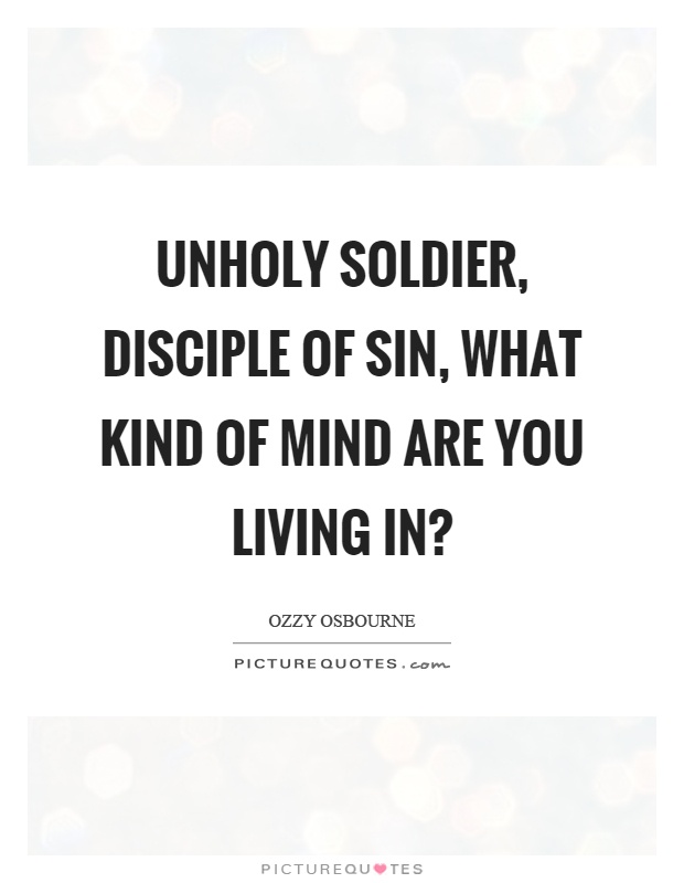 Unholy soldier, disciple of sin, what kind of mind are you living in? Picture Quote #1