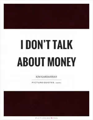 I don’t talk about money Picture Quote #1