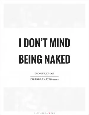 I don’t mind being naked Picture Quote #1
