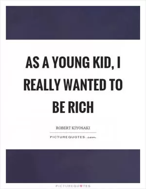 As a young kid, I really wanted to be rich Picture Quote #1