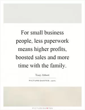 For small business people, less paperwork means higher profits, boosted sales and more time with the family Picture Quote #1