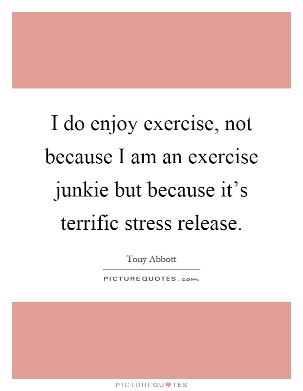 I do enjoy exercise, not because I am an exercise junkie but because it's terrific stress release Picture Quote #1