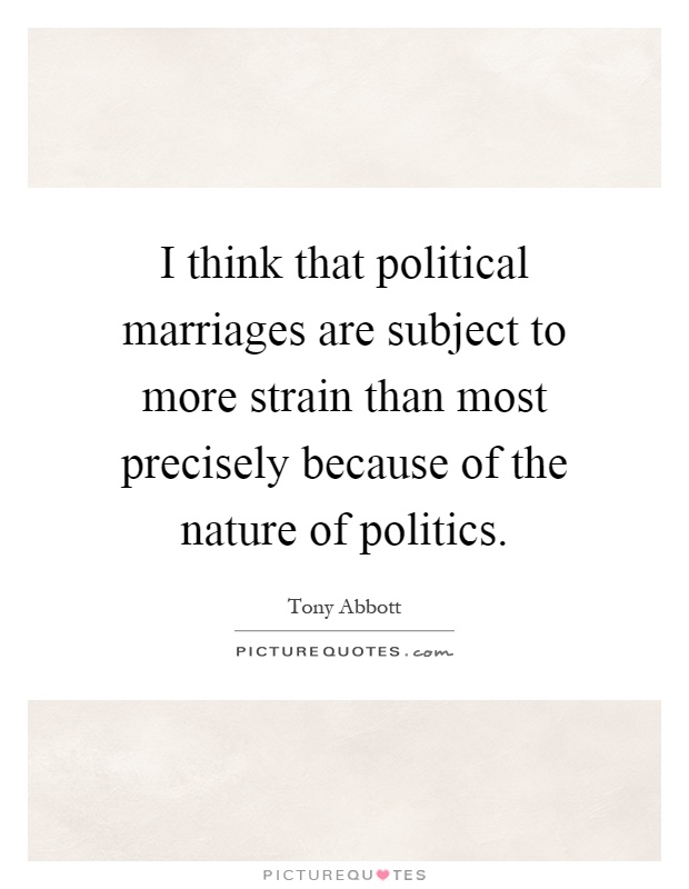 I think that political marriages are subject to more strain than most precisely because of the nature of politics Picture Quote #1