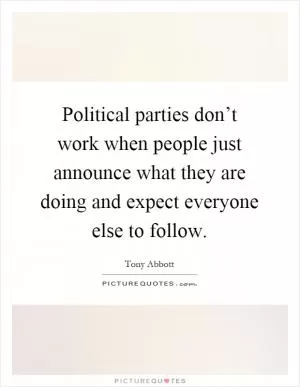 Political parties don’t work when people just announce what they are doing and expect everyone else to follow Picture Quote #1