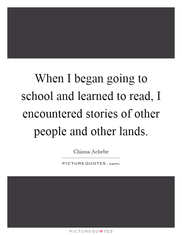 When I began going to school and learned to read, I encountered stories of other people and other lands Picture Quote #1