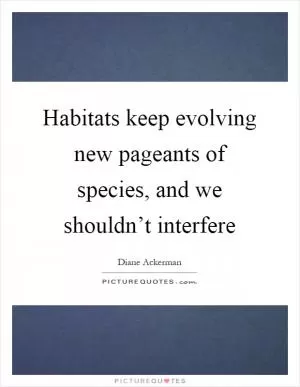 Habitats keep evolving new pageants of species, and we shouldn’t interfere Picture Quote #1