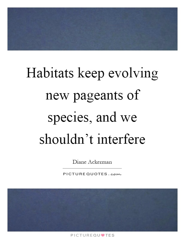 Habitats keep evolving new pageants of species, and we shouldn't interfere Picture Quote #1
