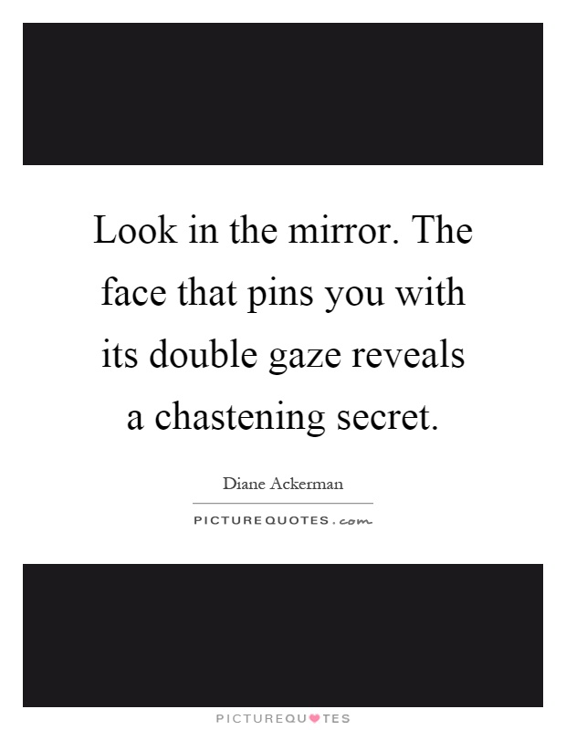 Look in the mirror. The face that pins you with its double gaze reveals a chastening secret Picture Quote #1