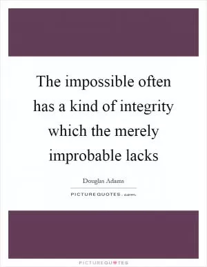 The impossible often has a kind of integrity which the merely improbable lacks Picture Quote #1