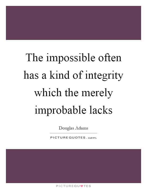 The impossible often has a kind of integrity which the merely improbable lacks Picture Quote #1