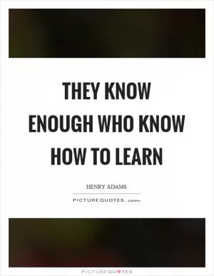 They know enough who know how to learn Picture Quote #1