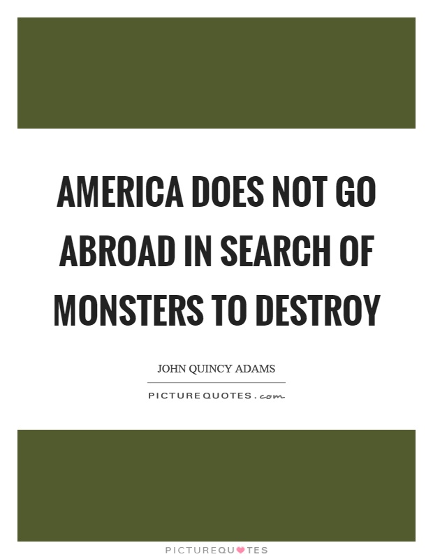America does not go abroad in search of monsters to destroy Picture Quote #1