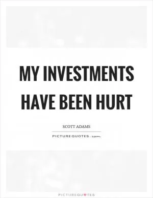 My investments have been hurt Picture Quote #1