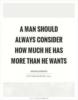 A man should always consider how much he has more than he wants Picture Quote #1