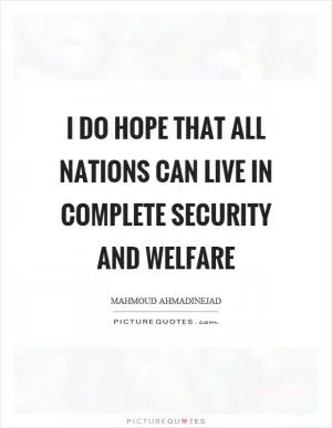 I do hope that all nations can live in complete security and welfare Picture Quote #1