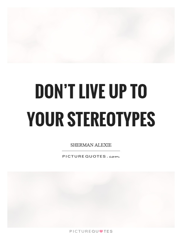 Don't live up to your stereotypes Picture Quote #1