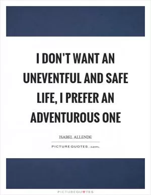 I don’t want an uneventful and safe life, I prefer an adventurous one Picture Quote #1