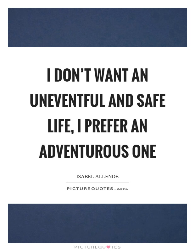 I don't want an uneventful and safe life, I prefer an adventurous one Picture Quote #1
