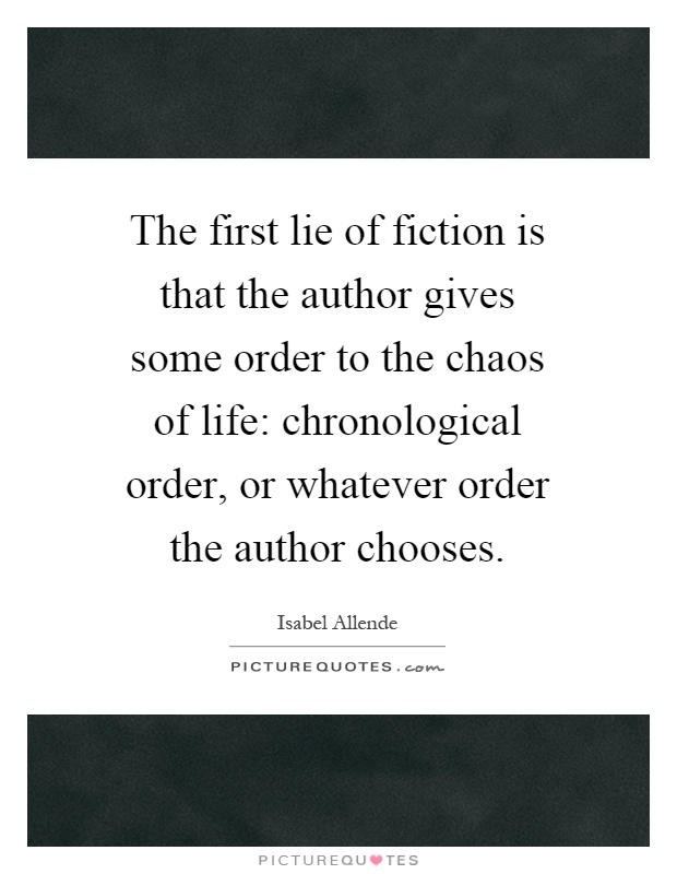 The first lie of fiction is that the author gives some order to the chaos of life: chronological order, or whatever order the author chooses Picture Quote #1