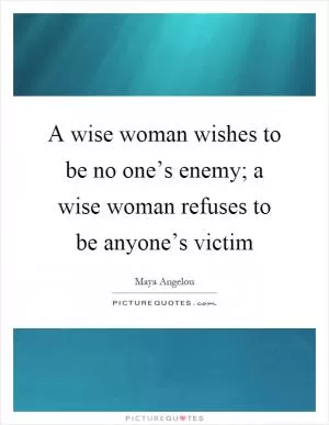A wise woman wishes to be no one’s enemy; a wise woman refuses to be anyone’s victim Picture Quote #1
