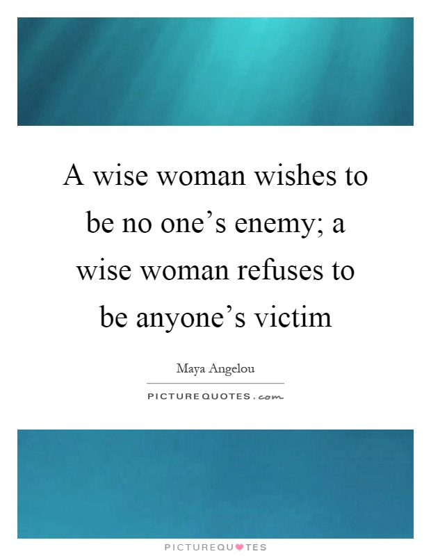 A wise woman wishes to be no one's enemy; a wise woman refuses to be anyone's victim Picture Quote #1