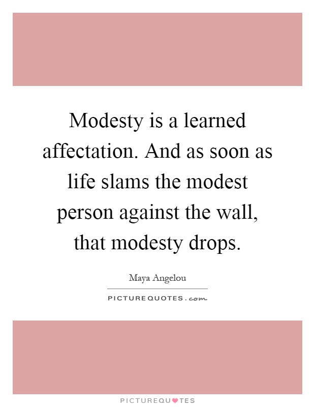 Modesty is a learned affectation. And as soon as life slams the modest person against the wall, that modesty drops Picture Quote #1