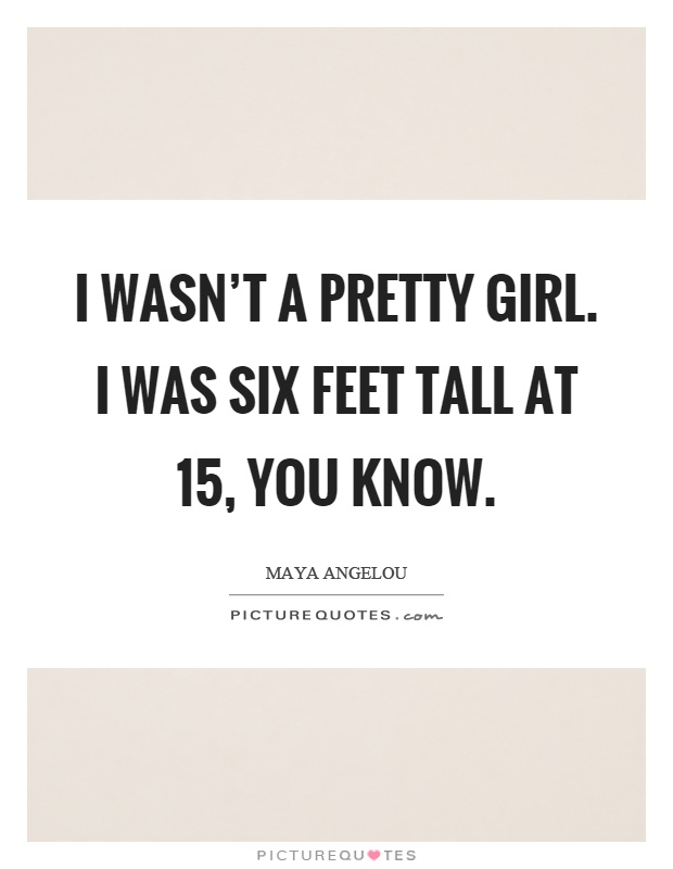 I wasn't a pretty girl. I was six feet tall at 15, you know Picture Quote #1