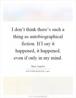 I don’t think there’s such a thing as autobiographical fiction. If I say it happened, it happened, even if only in my mind Picture Quote #1
