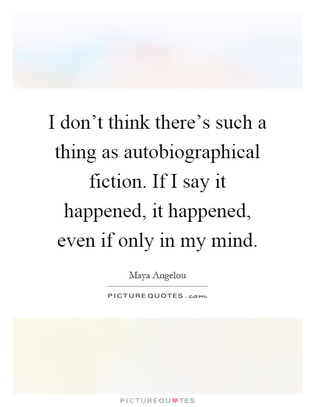 I don't think there's such a thing as autobiographical fiction. If I say it happened, it happened, even if only in my mind Picture Quote #1