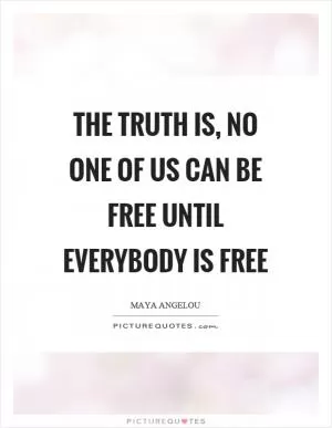 The truth is, no one of us can be free until everybody is free Picture Quote #1