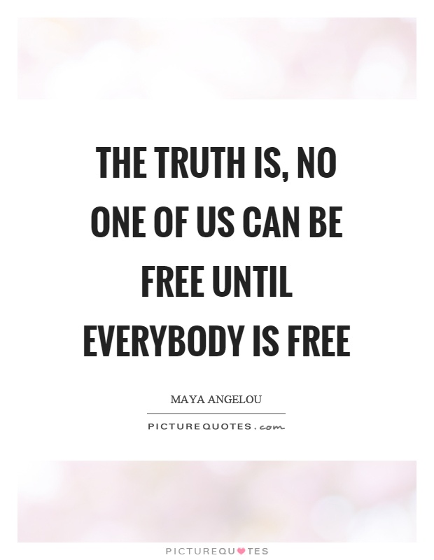 The truth is, no one of us can be free until everybody is free Picture Quote #1