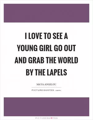 I love to see a young girl go out and grab the world by the lapels Picture Quote #1