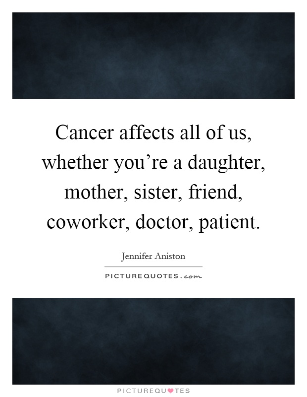 Cancer affects all of us, whether you're a daughter, mother, sister, friend, coworker, doctor, patient Picture Quote #1