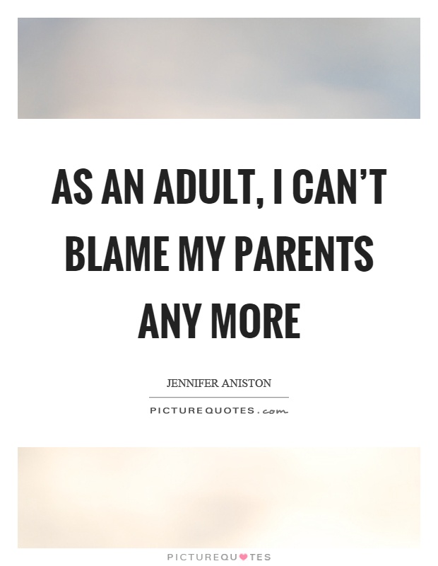 As an adult, I can't blame my parents any more Picture Quote #1