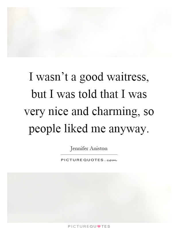 I wasn't a good waitress, but I was told that I was very nice and charming, so people liked me anyway Picture Quote #1