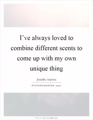 I’ve always loved to combine different scents to come up with my own unique thing Picture Quote #1