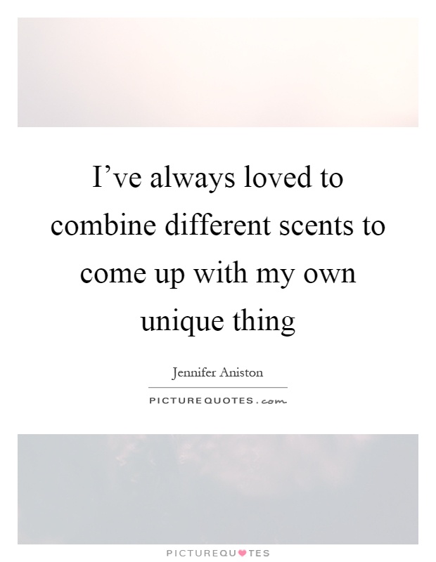 I've always loved to combine different scents to come up with my own unique thing Picture Quote #1