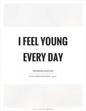I feel young every day Picture Quote #1
