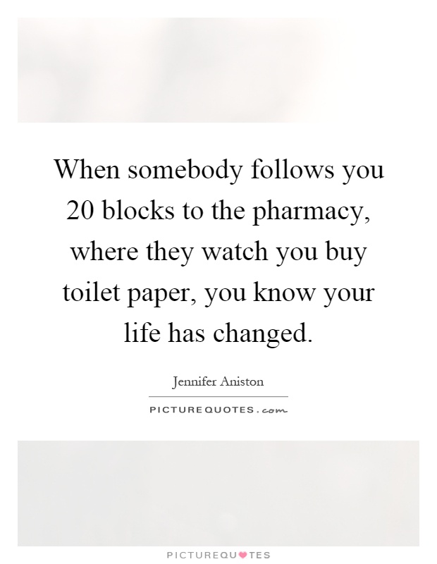 When somebody follows you 20 blocks to the pharmacy, where they watch you buy toilet paper, you know your life has changed Picture Quote #1