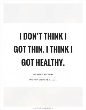 I don’t think I got thin. I think I got healthy Picture Quote #1