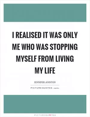 I realised it was only me who was stopping myself from living my life Picture Quote #1