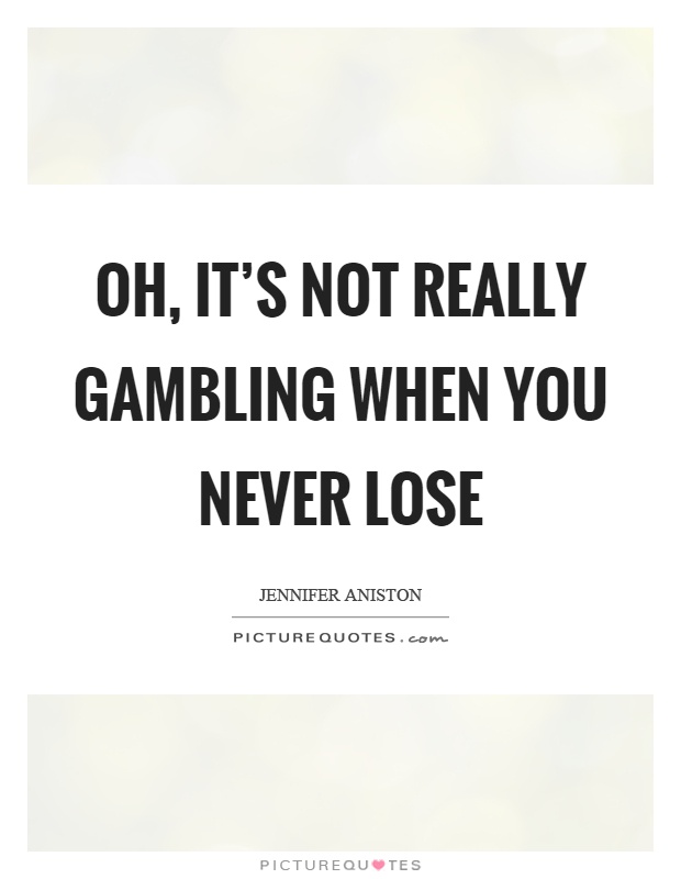 Oh, it's not really gambling when you never lose Picture Quote #1