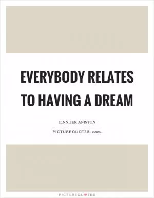 Everybody relates to having a dream Picture Quote #1